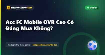 Acc FC Mobile OVR Cao Có Đáng Mua Không?