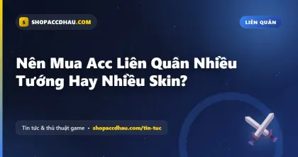 Nên Mua Acc Liên Quân Nhiều Tướng Hay Nhiều Skin?