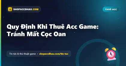 Quy Định Khi Thuê Acc Game: Tránh Mất Cọc Oan