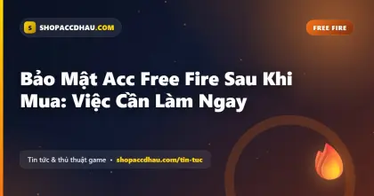 Bảo Mật Acc Free Fire Sau Khi Mua: Việc Cần Làm Ngay
