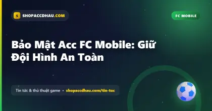 Bảo Mật Acc FC Mobile: Giữ Đội Hình An Toàn