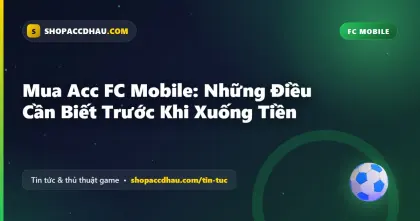 Mua Acc FC Mobile: Những Điều Cần Biết Trước Khi Xuống Tiền