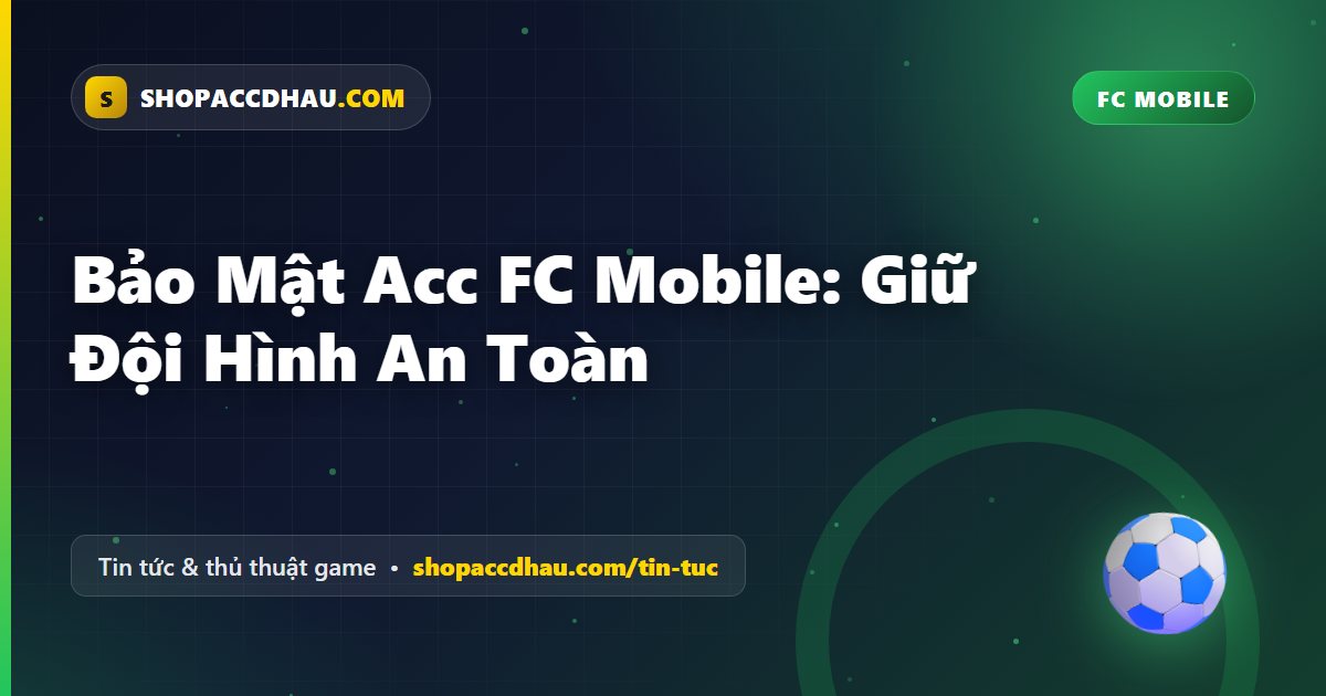 Bảo Mật Acc FC Mobile: Giữ Đội Hình An Toàn