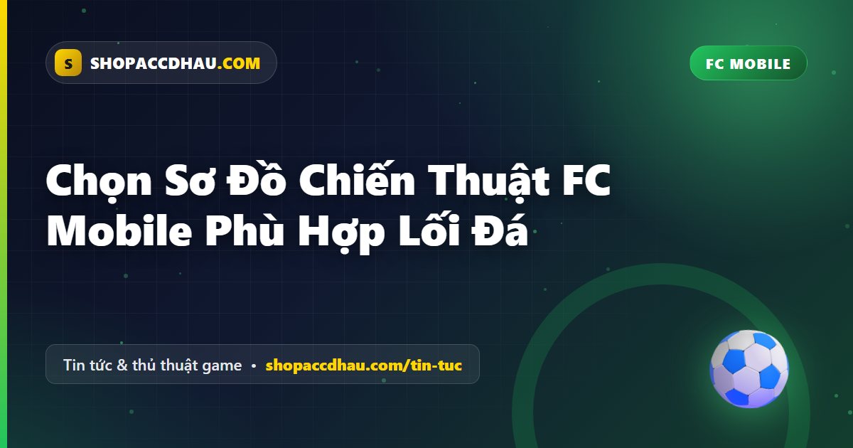 Chọn Sơ Đồ Chiến Thuật FC Mobile Phù Hợp Lối Đá