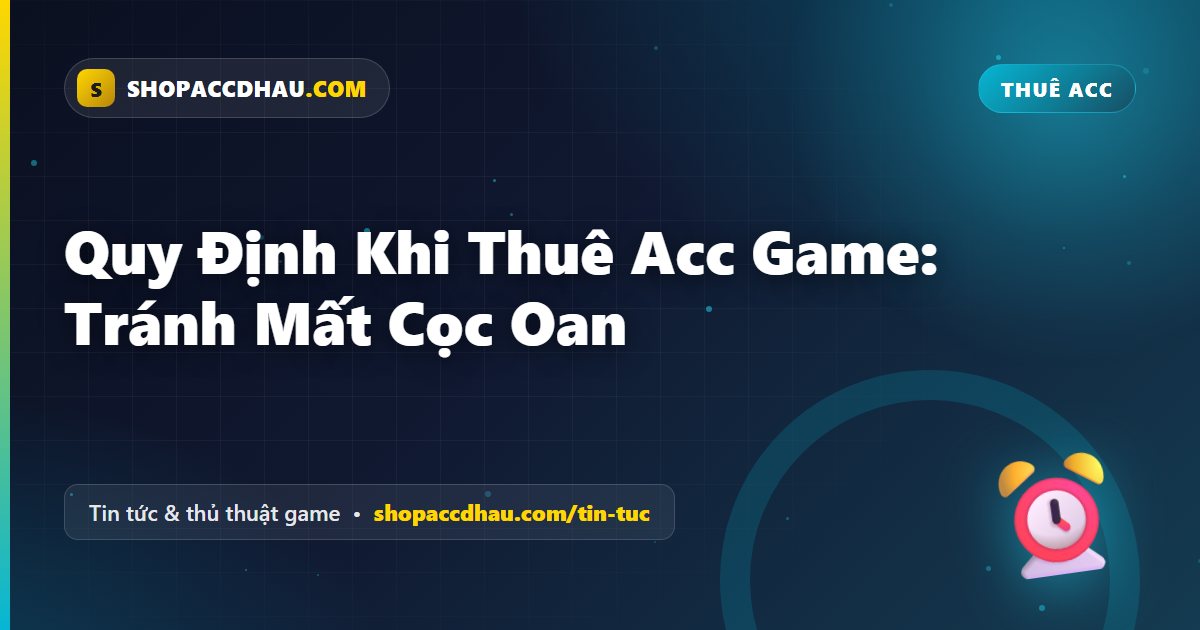 Quy Định Khi Thuê Acc Game: Tránh Mất Cọc Oan
