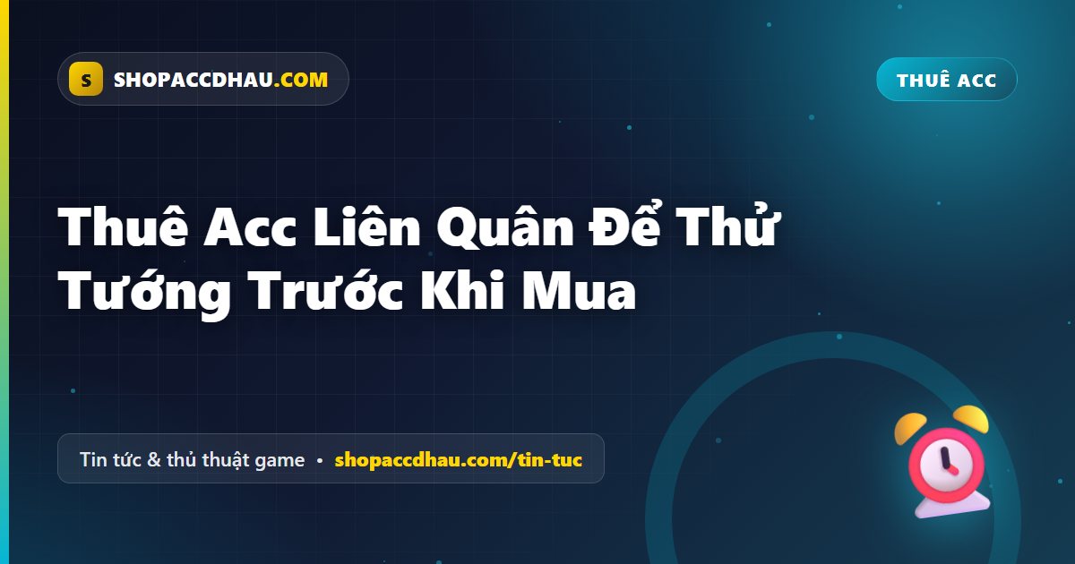 Thuê Acc Liên Quân Để Thử Tướng Trước Khi Mua